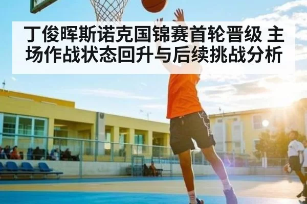 丁俊晖斯诺克国锦赛首轮晋级 主场作战状态回升与后续挑战分析